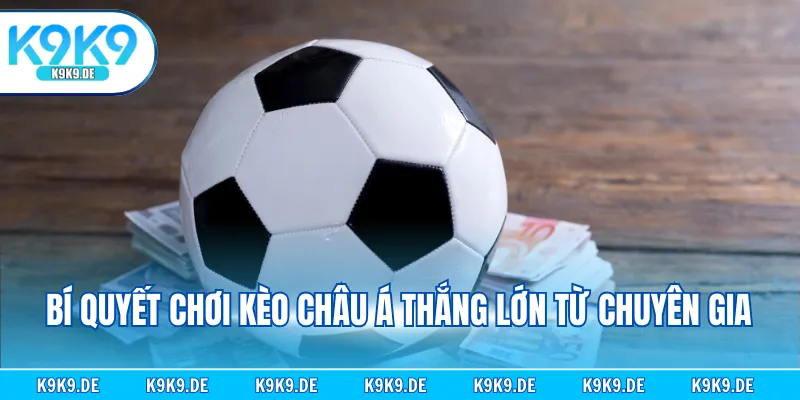 Bí quyết chơi kèo Châu Á thắng lớn từ chuyên gia