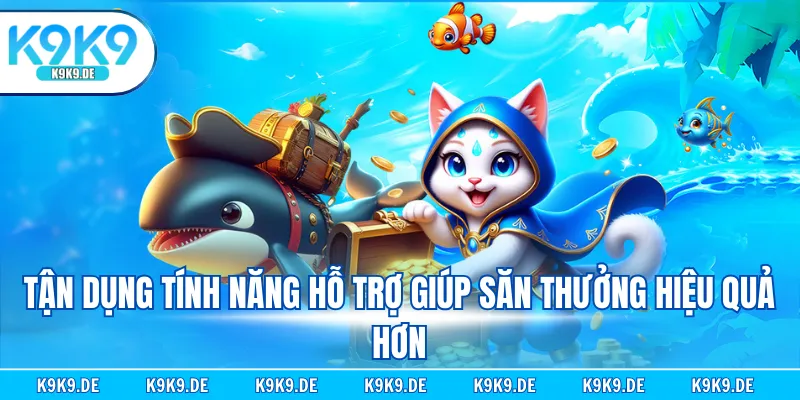 Tận dụng tính năng hỗ trợ giúp săn thưởng hiệu quả hơn